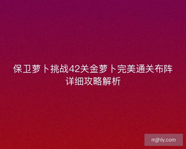 保卫萝卜挑战42关金萝卜完美通关布阵详细攻略解析