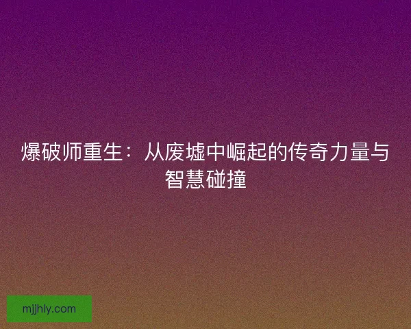 爆破师重生：从废墟中崛起的传奇力量与智慧碰撞
