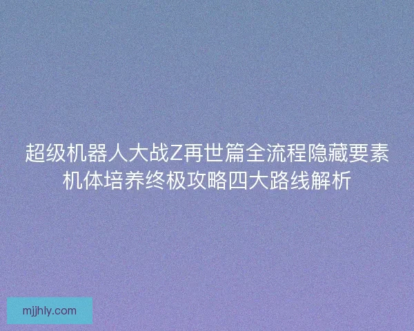 超级机器人大战Z再世篇全流程隐藏要素机体培养终极攻略四大路线解析
