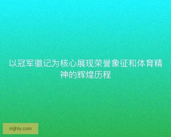 以冠军徽记为核心展现荣誉象征和体育精神的辉煌历程