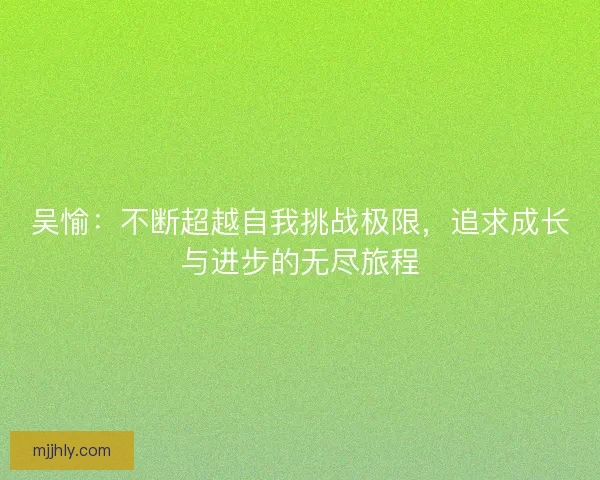 吴愉：不断超越自我挑战极限，追求成长与进步的无尽旅程